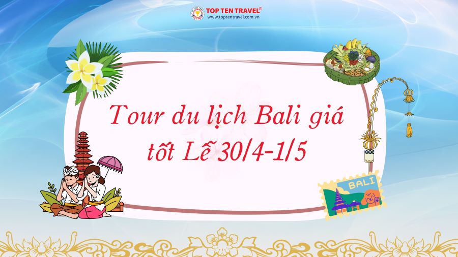 Tour du lịch Bali giá tốt Lễ 30/4-1/5 tại Top Ten Travel