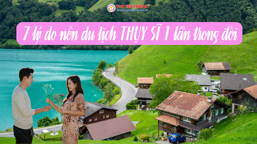 7 lý do Bạn nên đi du lịch Thụy Sĩ 1 lần trong đời
