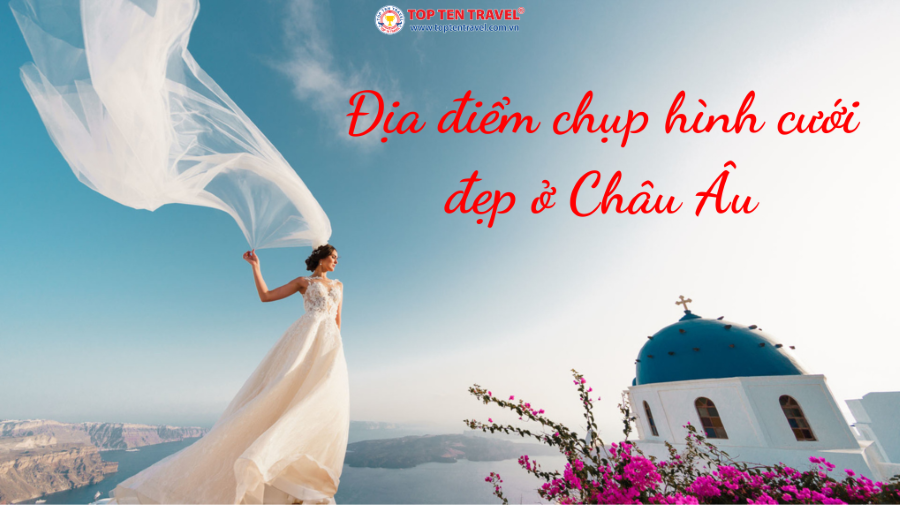 Top 9 địa điểm chụp hình cưới lãng mạn nhất tại châu Âu