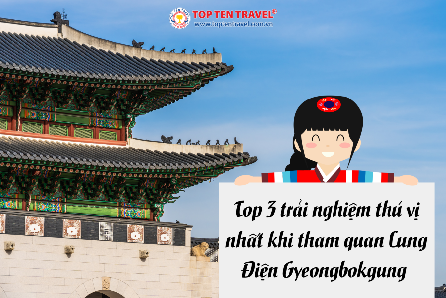 Top 3 trải nghiệm thú vị nhất khi tham quan Cung Điện Gyeongbokgung