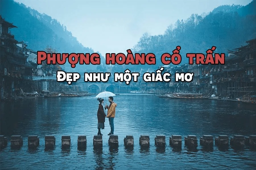 Phượng Hoàng cổ trấn - Nét đẹp làm say lòng bao du khách phương xa