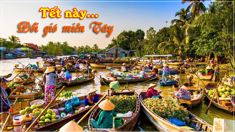 Kinh nghiệm du lịch Tết Nguyên đán - Xuôi miền Tây đổi gió năm mới